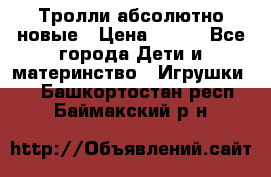 Тролли абсолютно новые › Цена ­ 600 - Все города Дети и материнство » Игрушки   . Башкортостан респ.,Баймакский р-н